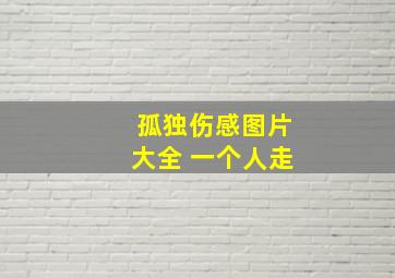 孤独伤感图片大全 一个人走